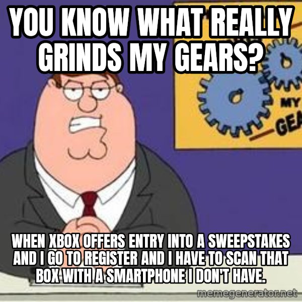 Grinds My Gears Peter Griffin meme: you know what really grinds my gears? / when xbox offers entry into a sweepstakes and i go to register and i have to scan that box with a smartphone i don't have.