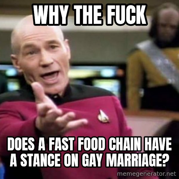 Picard Wtf meme: Why the fuck / Does a fast food chain have a stance on gay marriage?