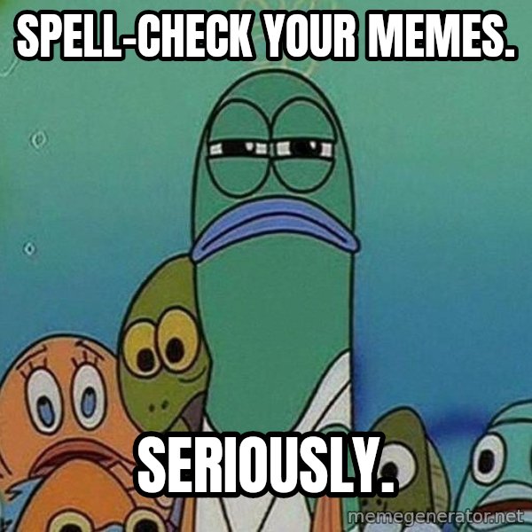 Serious Fish Spongebob meme: spell-check your memes. / seriously.