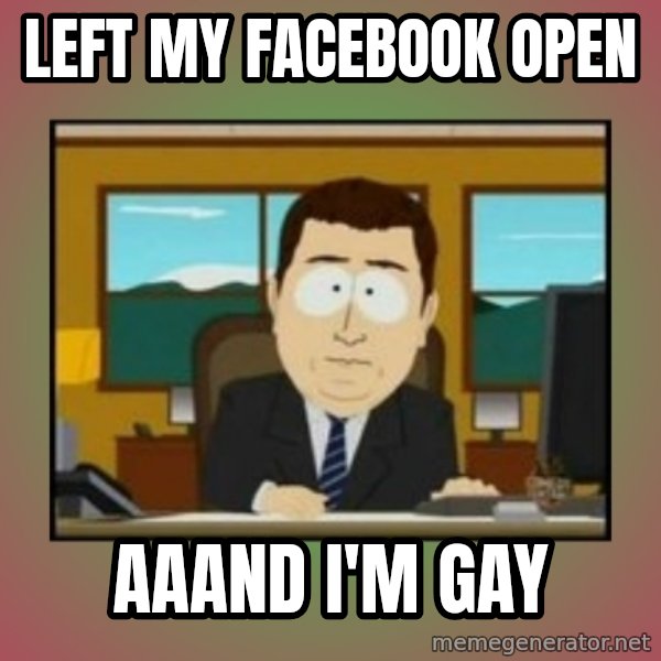 south park aand it's gone meme: Left my facebook open / aaand I'm gay
