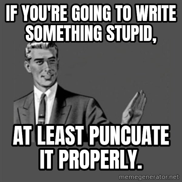 Grammar Guy meme: if you're going to write something stupid, / at least puncuate it properly.