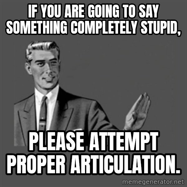 Grammar Guy meme: if you are going to say something completely stupid, / please attempt proper articulation.