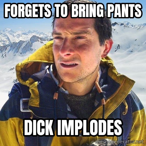 Bear Grylls Loneliness meme: Forgets to bring pants / dick implodes