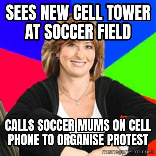 Sheltering Suburban Mom meme: Sees New cell tower at soccer field / calls soccer mums on cell phone to organise protest