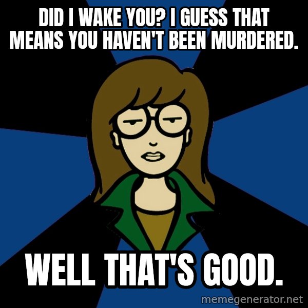 Dark Daria meme: Did I wake you? I guess that means you haven't Been Murdered. / Well That's Good.