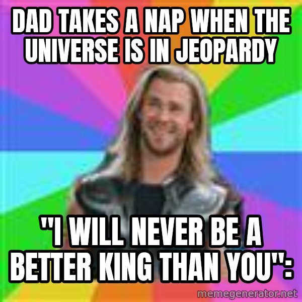 Overly Accepting Thor meme: dad takes a nap when the universe is in jeopardy / "i will never be a better king than you":