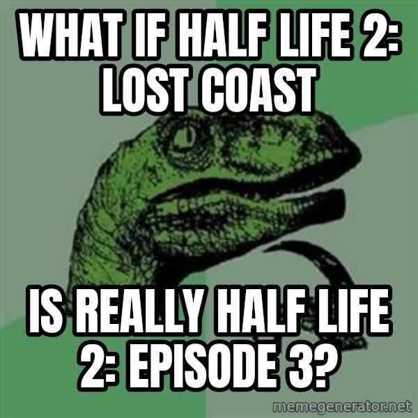 Philosoraptor meme: What if Half Life 2: Lost Coast / Is really half life 2: episode 3?