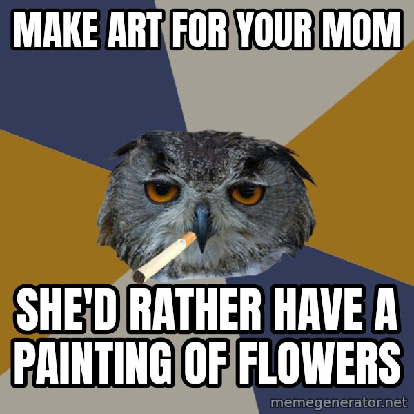 Art Student Owl meme: make art for your mom / she'd rather have a painting of flowers