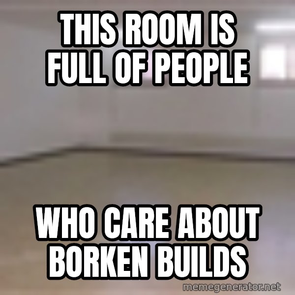 Empty Room2 meme: this room is full of people / who care about borken builds