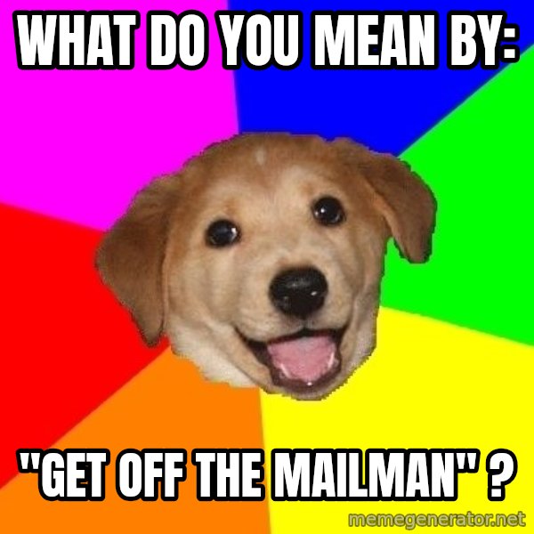 Advice Dog meme: what do you mean by: / "get off the mailman" ?