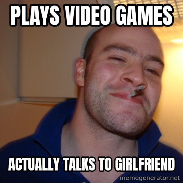 Good Guy Greg meme: Plays video games / actually talks to girlfriend
