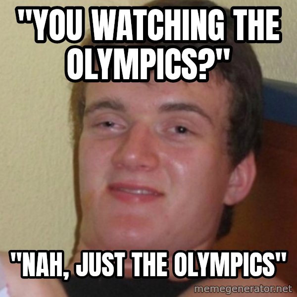 Stoner Stanley meme: "You watching the Olympics?" / "Nah, just the olympics"