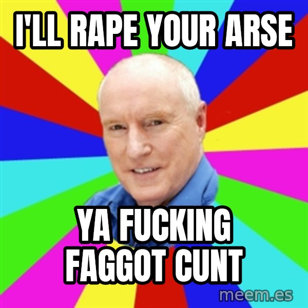 Alf Stewart meme: I'll RAPE your ARse / Ya Fucking Faggot cunt