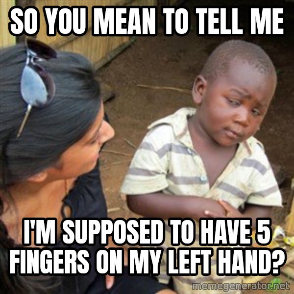 Skeptical 3rd World Kid meme: so you mean to tell me / I'm supposed to have 5 fingers on my left hand?