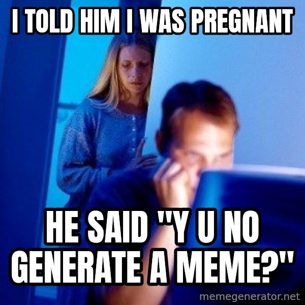Internet Husband meme: I told him I was pregnant / he said "y u no generate a meme?"