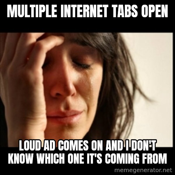 First World Problems meme: Multiple internet Tabs open / loud ad comes on and i don't know which one it's coming from