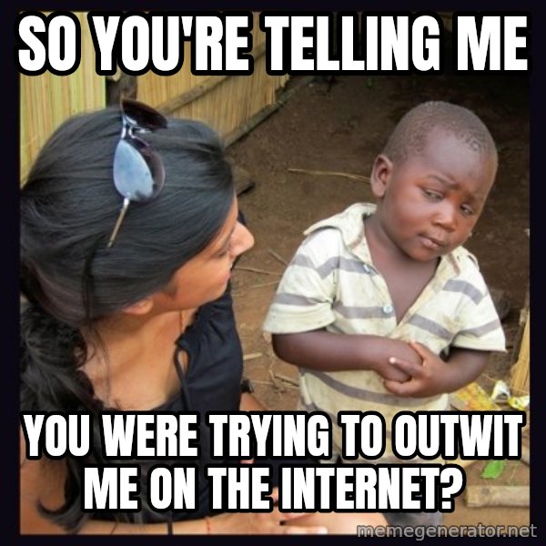 Skeptical third-world kid meme: So you're telling me / you were trying to outwit me on the internet?