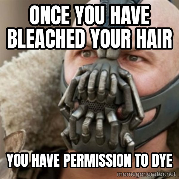 Bane meme: Once you have bleached your hair / You have permission to dye