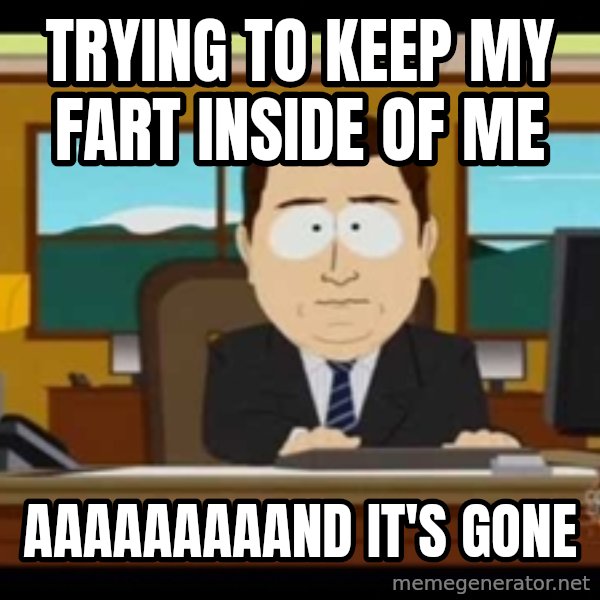 south park aand it's gone meme: Trying to keep my fart inside of me / aaaaaaaaand it's gone