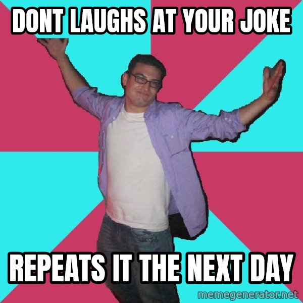 Douchebag Roommate meme: dont laughs at your joke / repeats it the next day