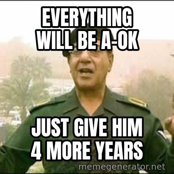 Baghdad Bob meme: Everything will be a-ok / just give him 4 more years