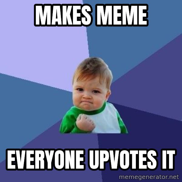 Success Kid meme: makes meme / everyone upvotes it