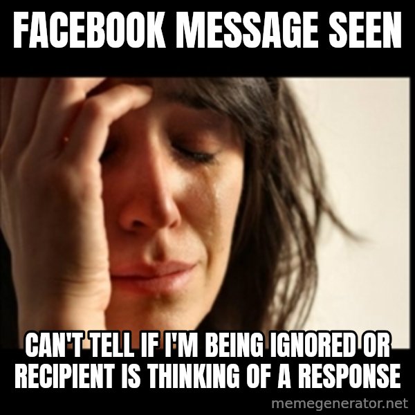 First World Problems meme: Facebook message Seen / Can't tell if i'm being ignored or recipient is THINKING of a response