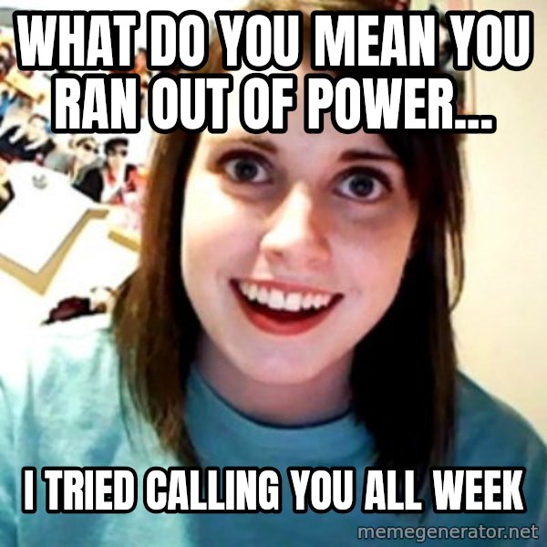 Overly Obsessed Girlfriend meme: What do you mean you ran out of power... / I tried calling you all week