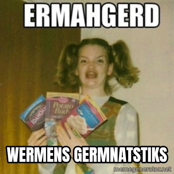 Ermahgerd meme: wermens germnatstiks