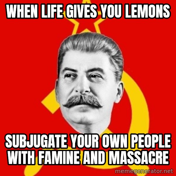 Stalin Says meme: when life gives you lemons / subjugate your own people with famine and massacre