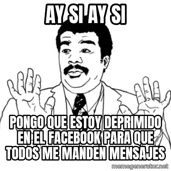 AY SI meme: Ay si Ay si / Pongo que estoy deprimido en el facebook para que todos me manden mensajes
