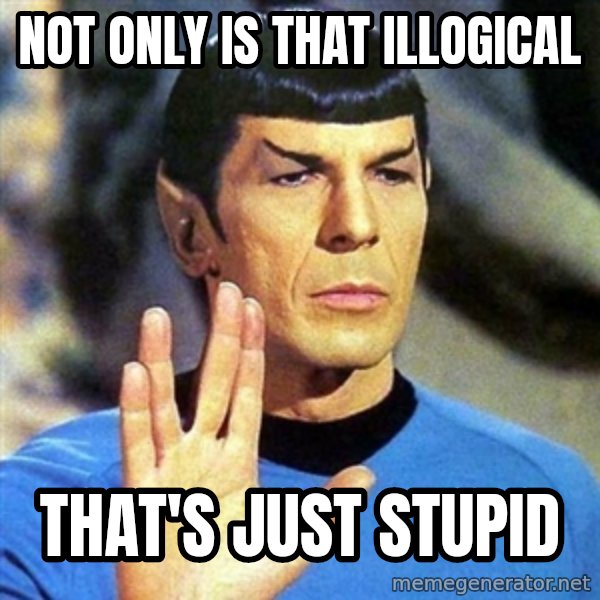Spock meme: not only is that illogical / that's just stupid