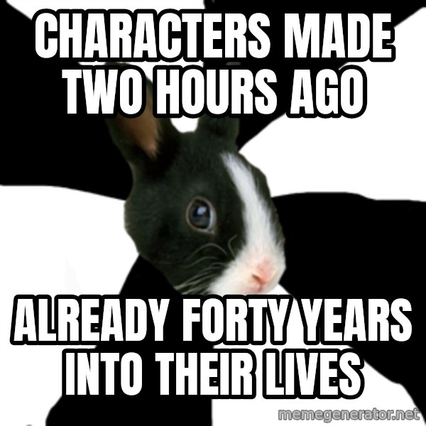 Roleplaying Rabbit meme: Characters made two hours ago / Already forty years into their lives