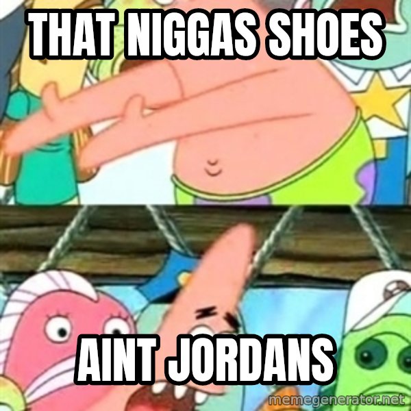 Push it Somewhere Else Patrick meme: That niggas shoes / aint jordans
