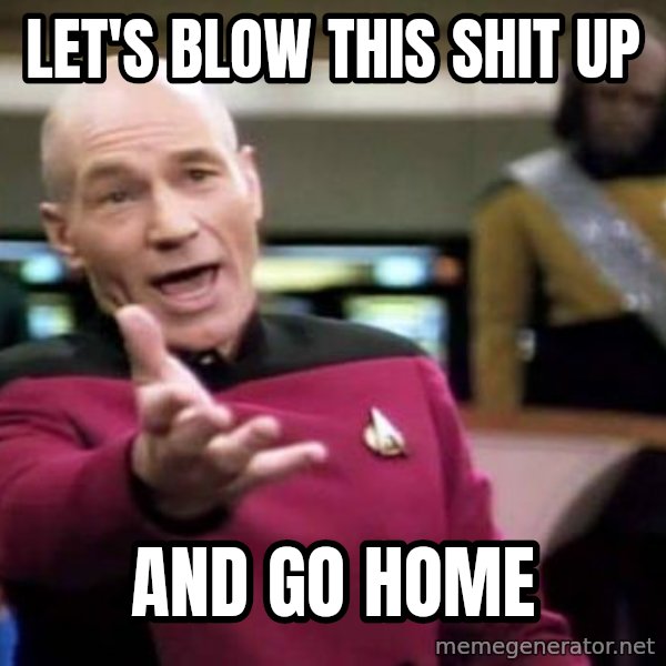 Picard Wtf meme: let's blow this shit up / and go home
