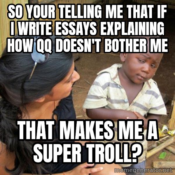 skeptical black kid meme: SO YOUR TELLING ME THAT IF i WRITE ESSAYS EXPLAINING HOW QQ DOESN'T BOTHER ME / THAT MAKES ME A SUPER TROLL?