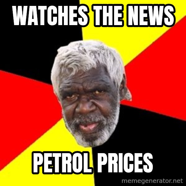 Aboriginal meme: WATCHES THE NEWS / PETROL PRICES