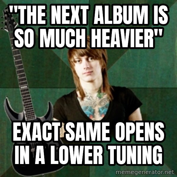 Progressive Guitarist meme: "The next album is so much heavier" / exact same opens in a lower tuning