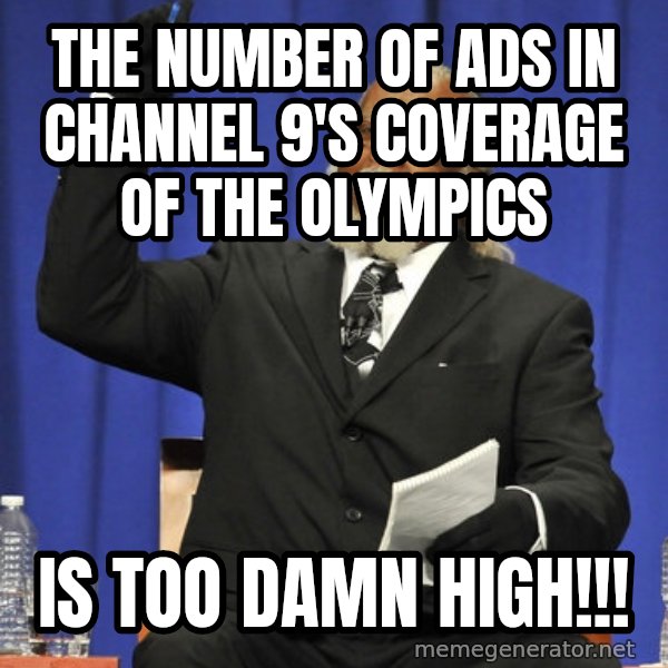 Rent Is Too Damn High meme: the number of ads in channel 9's coverage of the olympics / is too damn high!!!