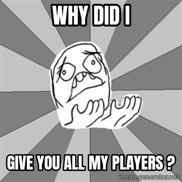 Whyyy??? meme: why did i / give you all my players ?
