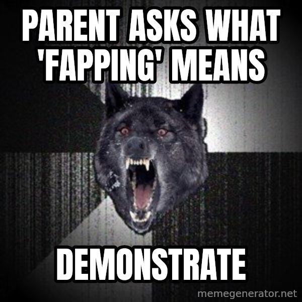 Insanity Wolf meme: PARENT ASKS WHAT 'FAPPING' MEANS / DEMONSTRATE