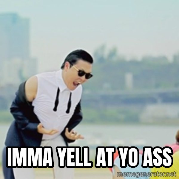 Gangnam Style meme: IMMA YELL AT YO ASS