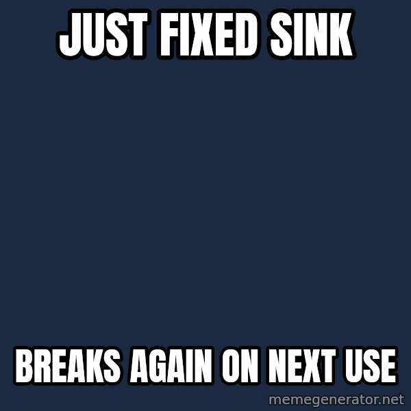 Sims meme: just fixed sink / breaks again on next use