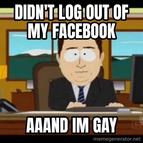 south park aand it's gone meme: DIDN'T LOG OUT OF MY FACEBOOK / aaand im gay