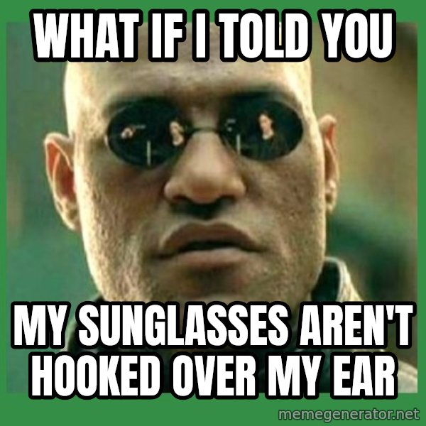 Matrix Morpheus meme: What if I told you / My suNglasses Aren't hooked over my ear