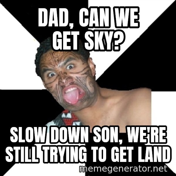 Maori Guy meme: Dad, can we get SKY? / slow down son, we're still trying to get land