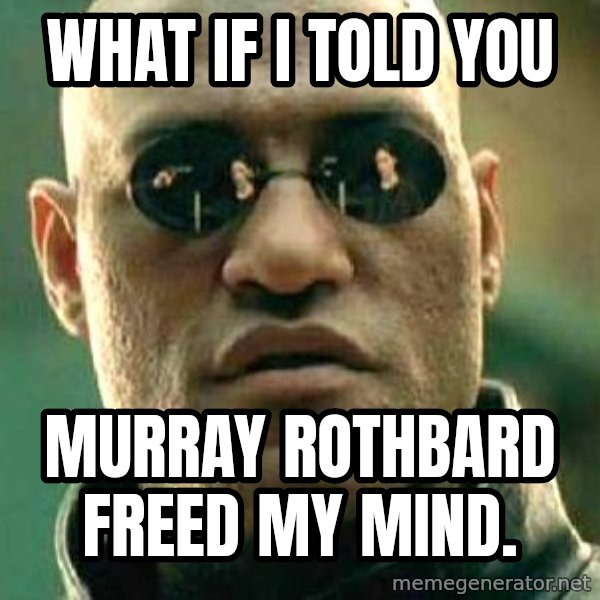 What if I told you / Matrix Morpheus meme: What if I told you / Murray Rothbard freed my mind.