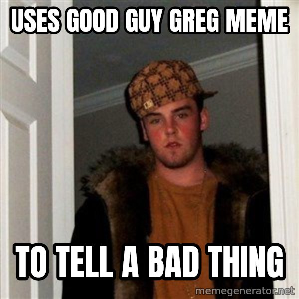 Scumbag Steve meme: Uses good guy greg meme / To tell a bad thing