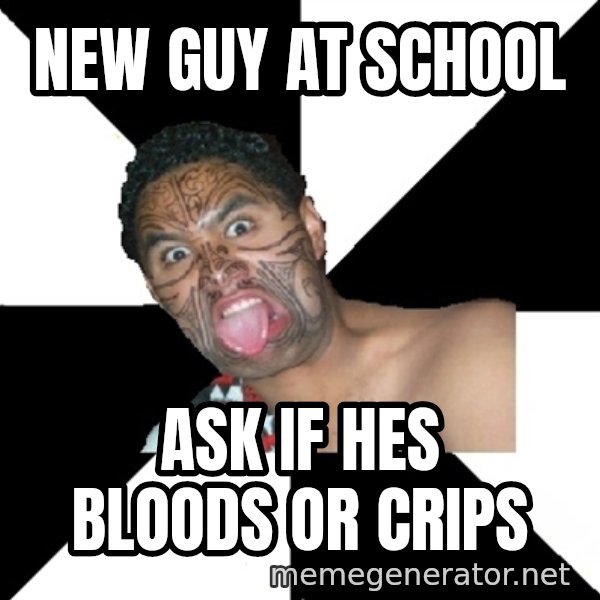 Maori Guy meme: New guy at school / ask if hes bloods or crips