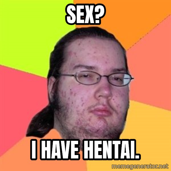 Butthurt Dweller meme: sex? / I have hentai.
